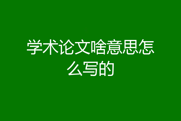 学术论文啥意思怎么写的