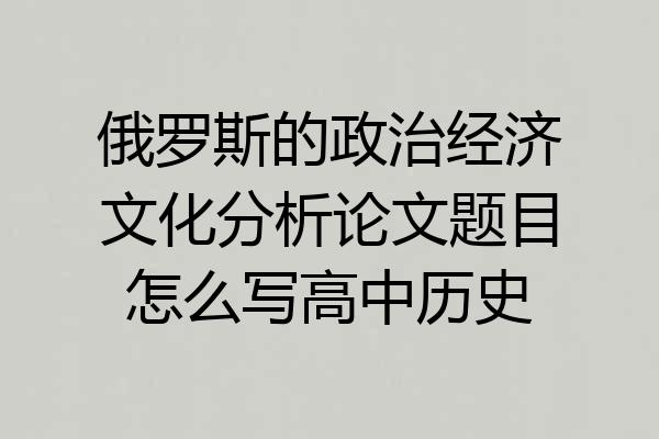 俄罗斯的政治经济文化分析论文题目怎么写高中历史