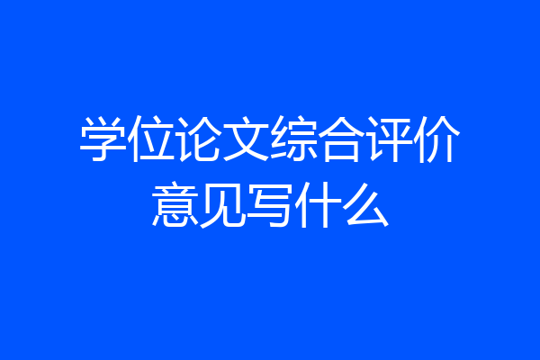 学位论文综合评价意见写什么