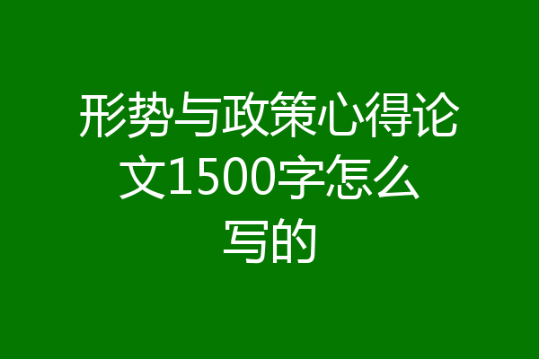 形势与政策心得论文1500字怎么写的