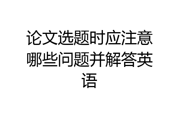 论文选题时应注意哪些问题并解答英语