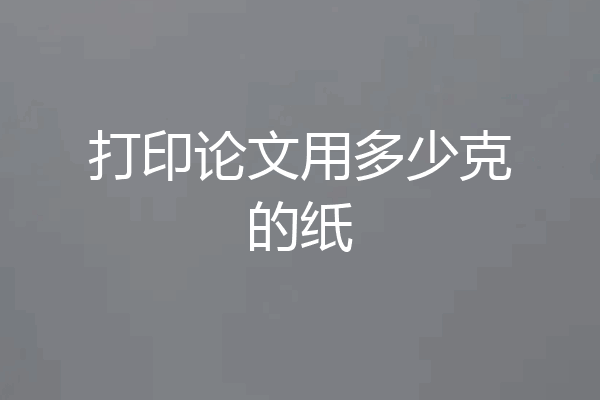 打印论文用多少克的纸