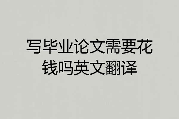 写毕业论文需要花钱吗英文翻译