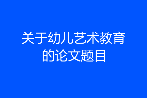 关于幼儿艺术教育的论文题目