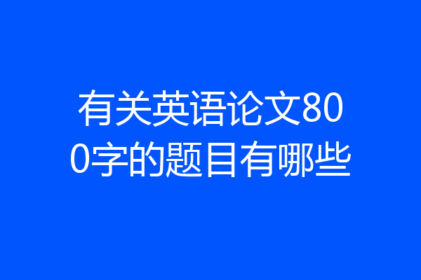 有关英语论文800字的题目有哪些