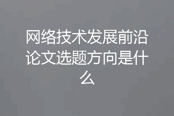 网络技术发展前沿论文选题方向是什么