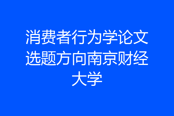 消费者行为学论文选题方向南京财经大学