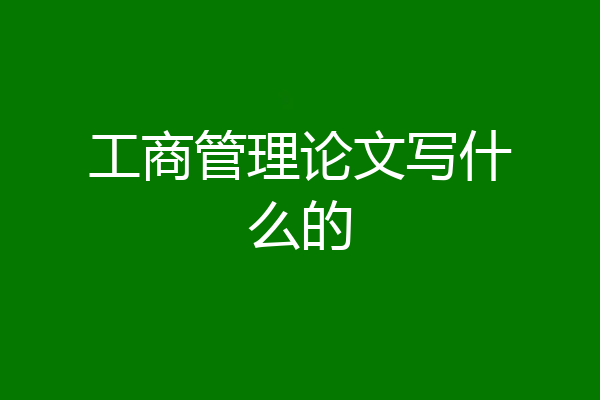 工商管理论文写什么的