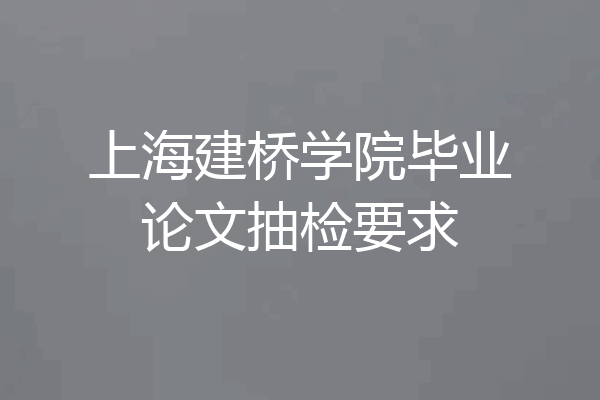 上海建桥学院毕业论文抽检要求