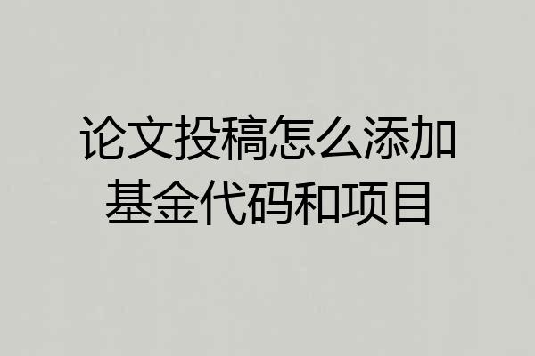 论文投稿怎么添加基金代码和项目
