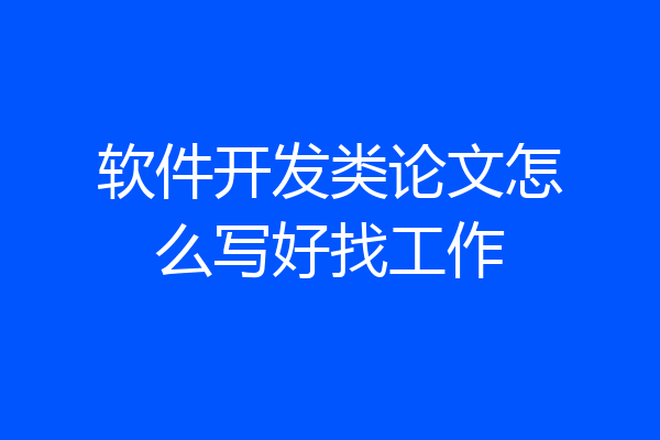 软件开发类论文怎么写好找工作
