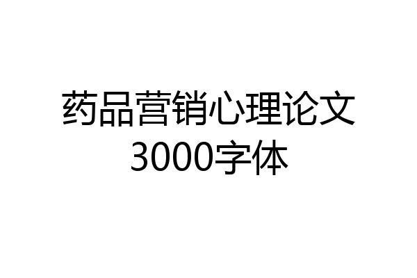 药品营销心理论文3000字体