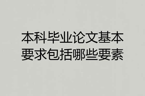 本科毕业论文基本要求包括哪些要素