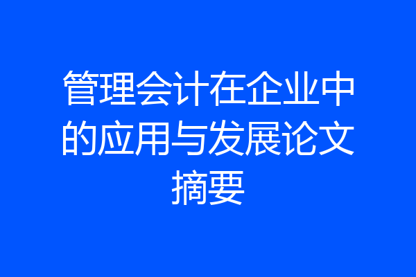 管理会计在企业中的应用与发展论文摘要