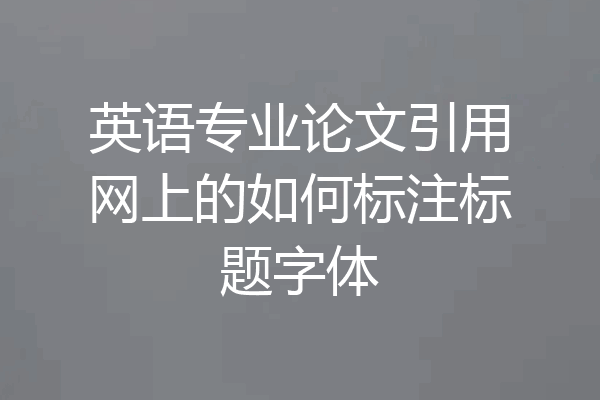 英语专业论文引用网上的如何标注标题字体