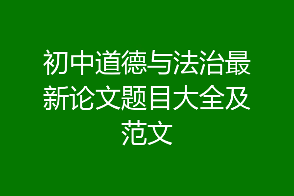 初中道德与法治最新论文题目大全及范文