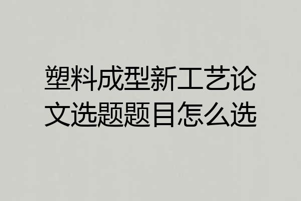 塑料成型新工艺论文选题题目怎么选