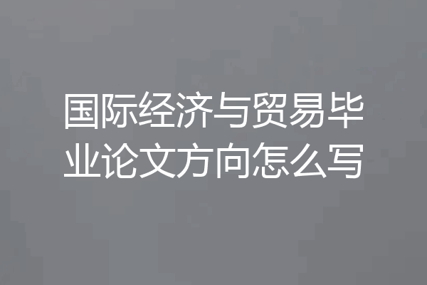 国际经济与贸易毕业论文方向怎么写