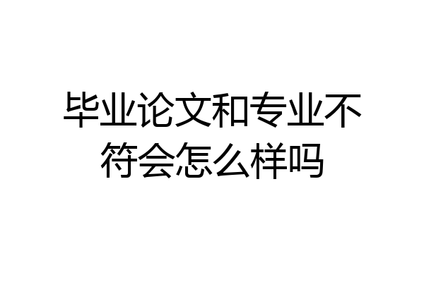 毕业论文和专业不符会怎么样吗