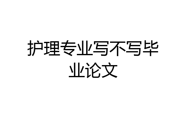 护理专业写不写毕业论文