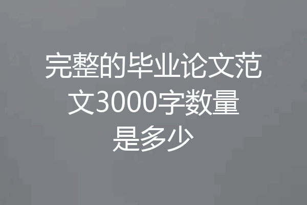 完整的毕业论文范文3000字数量是多少