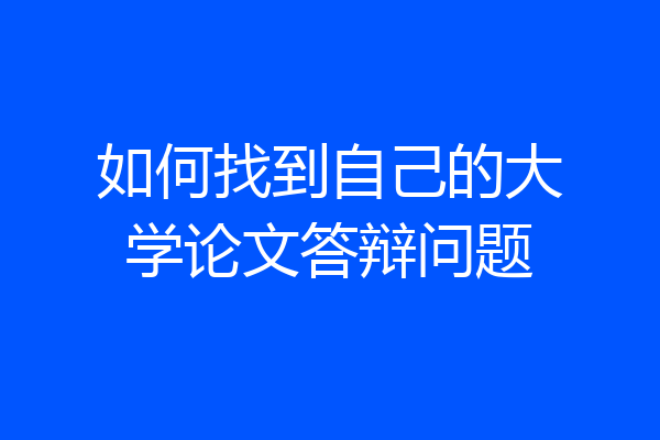 如何找到自己的大学论文答辩问题