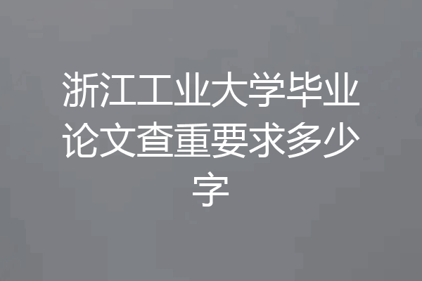 浙江工业大学毕业论文查重要求多少字