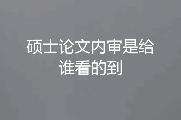 硕士论文内审是给谁看的到