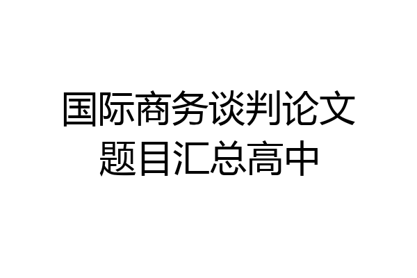 国际商务谈判论文题目汇总高中