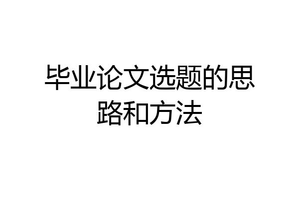 毕业论文选题的思路和方法