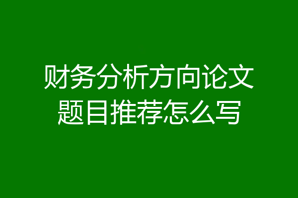 财务分析方向论文题目推荐怎么写