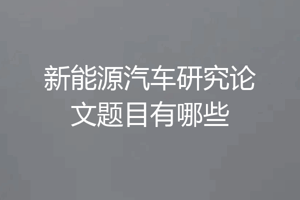 新能源汽车研究论文题目有哪些