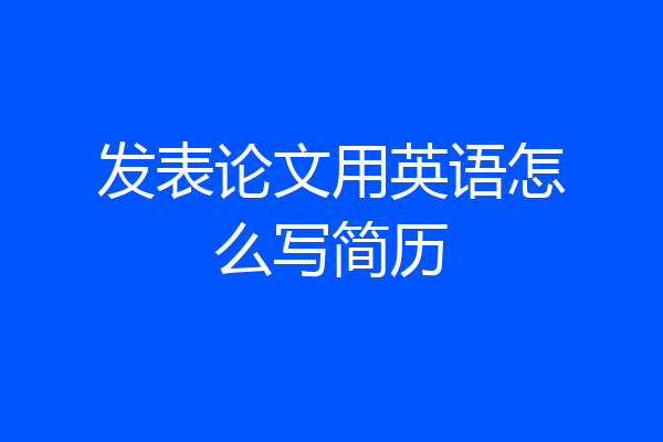 发表论文用英语怎么写简历
