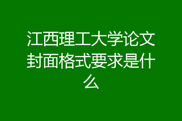 江西理工大学论文封面格式要求是什么