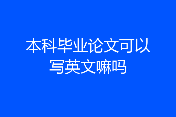 本科毕业论文可以写英文嘛吗