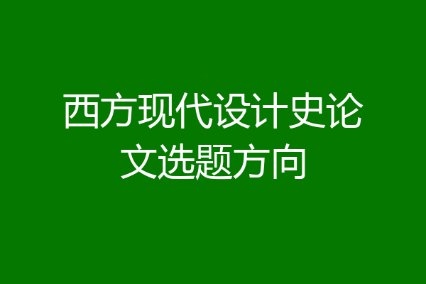 西方现代设计史论文选题方向