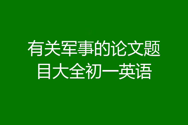 有关军事的论文题目大全初一英语