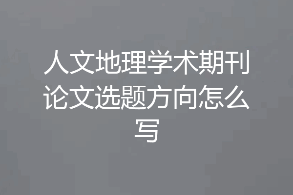 人文地理学术期刊论文选题方向怎么写