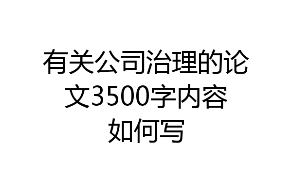有关公司治理的论文3500字内容如何写