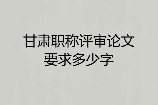 甘肃职称评审论文要求多少字