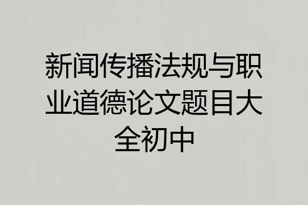 新闻传播法规与职业道德论文题目大全初中