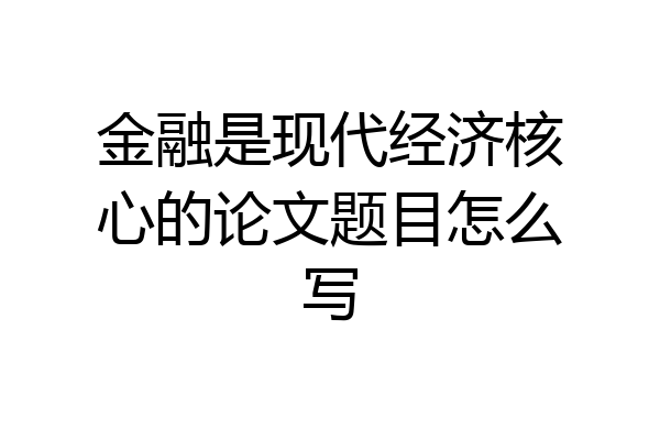 金融是现代经济核心的论文题目怎么写