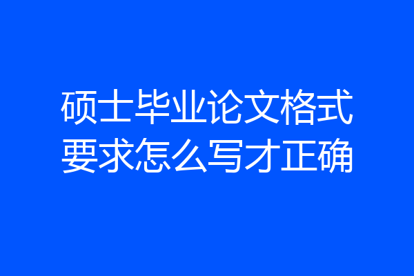硕士毕业论文格式要求怎么写才正确