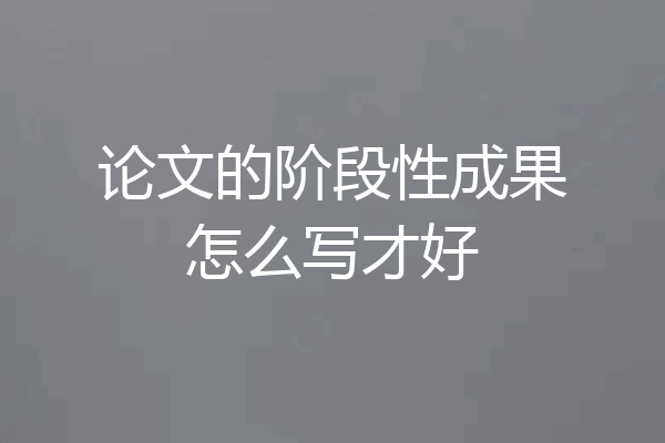论文的阶段性成果怎么写才好