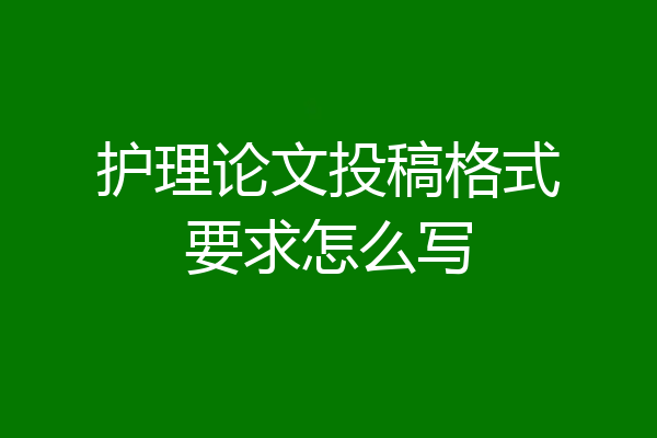 护理论文投稿格式要求怎么写