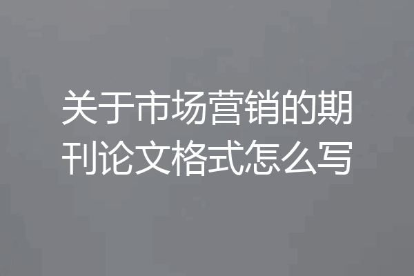 关于市场营销的期刊论文格式怎么写