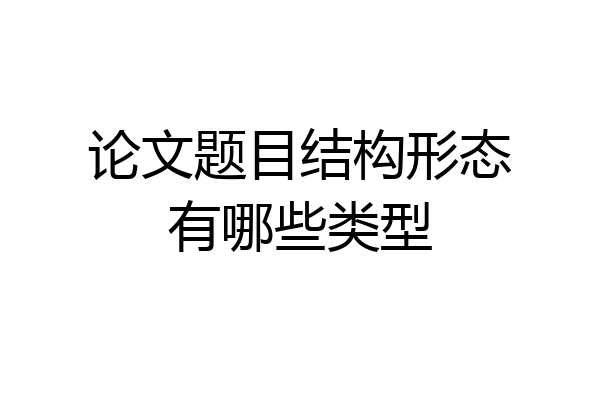 论文题目结构形态有哪些类型