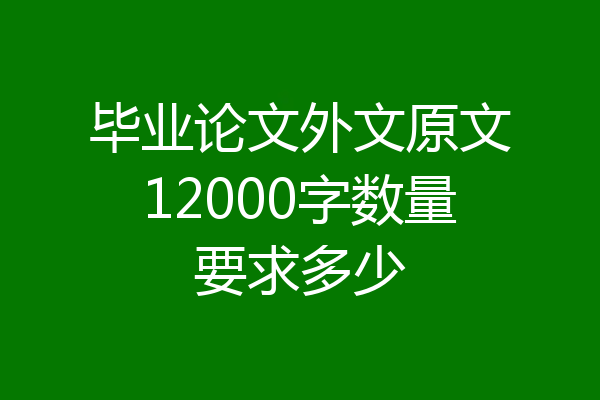 毕业论文外文原文12000字数量要求多少