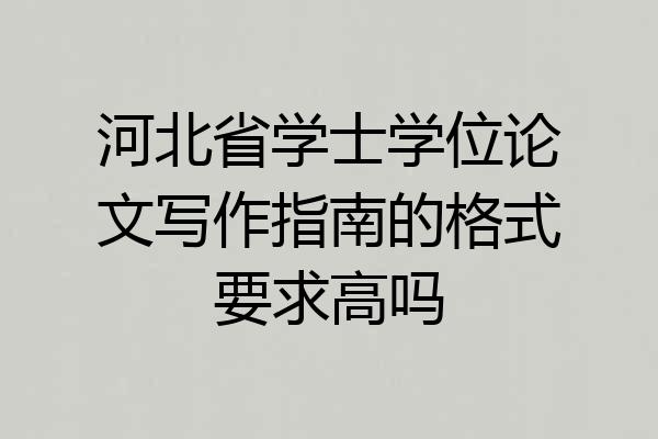 河北省学士学位论文写作指南的格式要求高吗