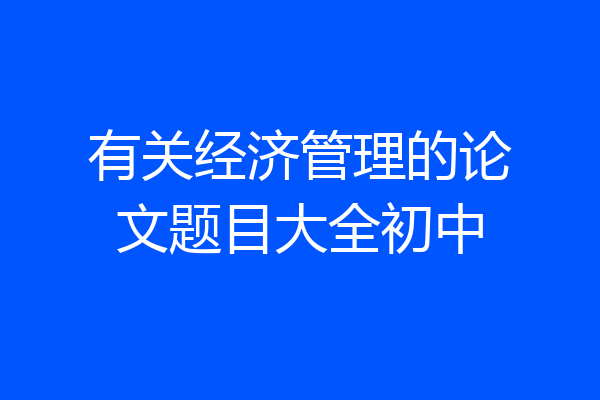 有关经济管理的论文题目大全初中